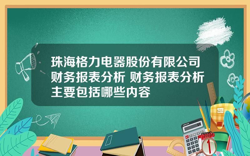 珠海格力电器股份有限公司财务报表分析 财务报表分析主要包括哪些内容